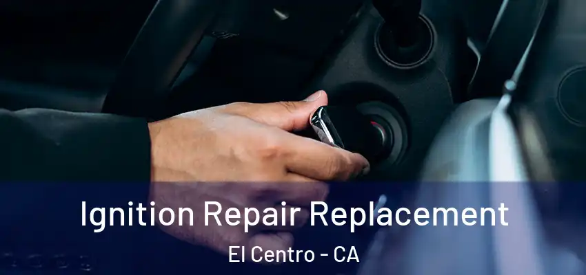  Ignition Repair Replacement El Centro - CA